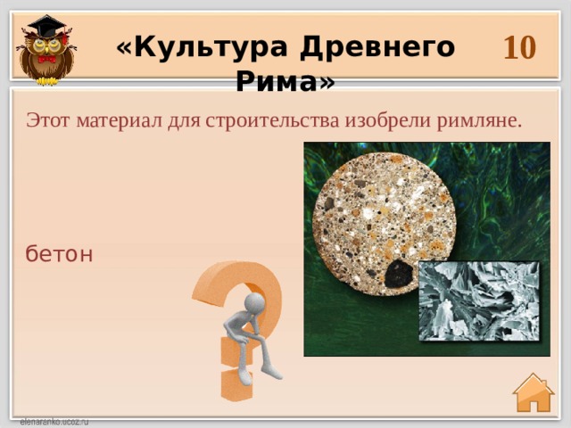 10 «Культура Древнего Рима» Этот материал для строительства изобрели римляне.  бетон  