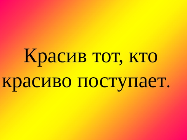         Красив тот, кто красиво поступает .        