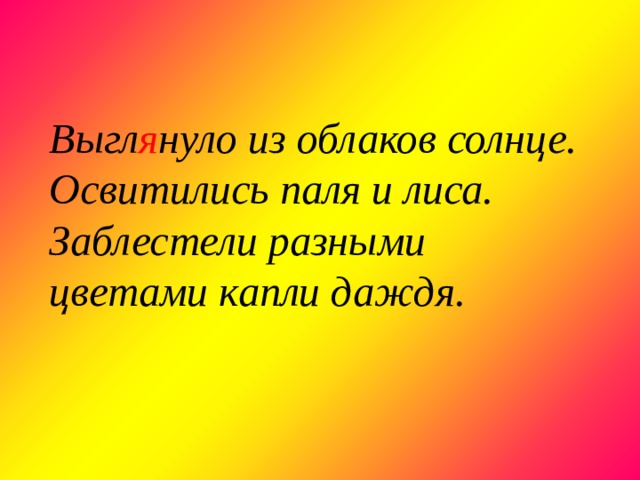     Выгл я нуло из облаков солнце. Освитились паля и лиса. Заблестели разными цветами капли даждя. 