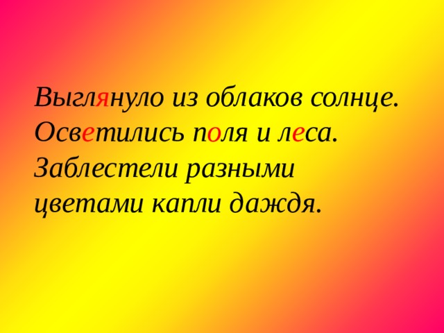     Выгл я нуло из облаков солнце. Осв е тились п о ля и л е са. Заблестели разными цветами капли даждя. 