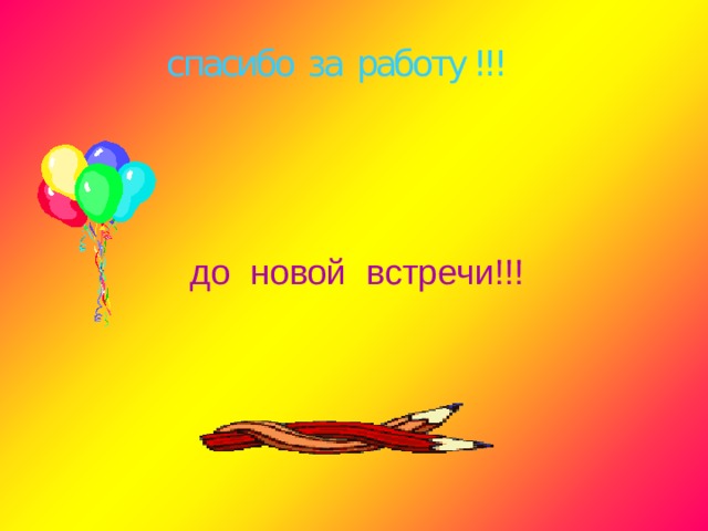 спасибо за работу !!! до новой встречи!!! 