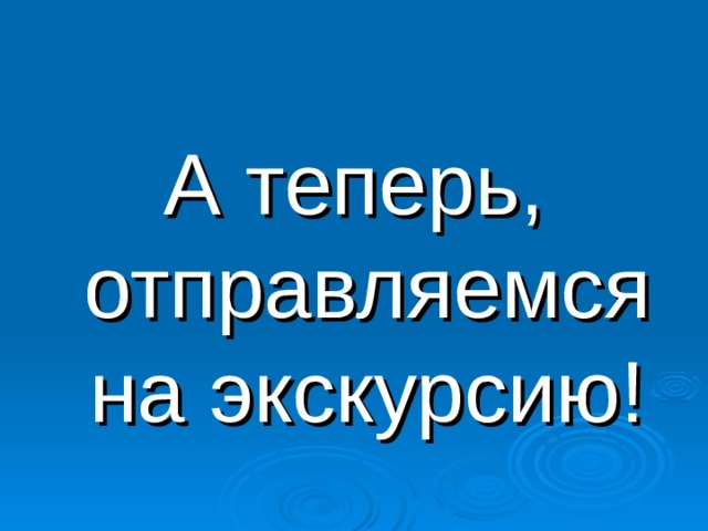 А теперь, отправляемся на экскурсию! 