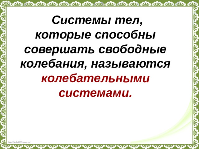 Системы тел, которые способны совершать свободные колебания, называются колебательными системами. 