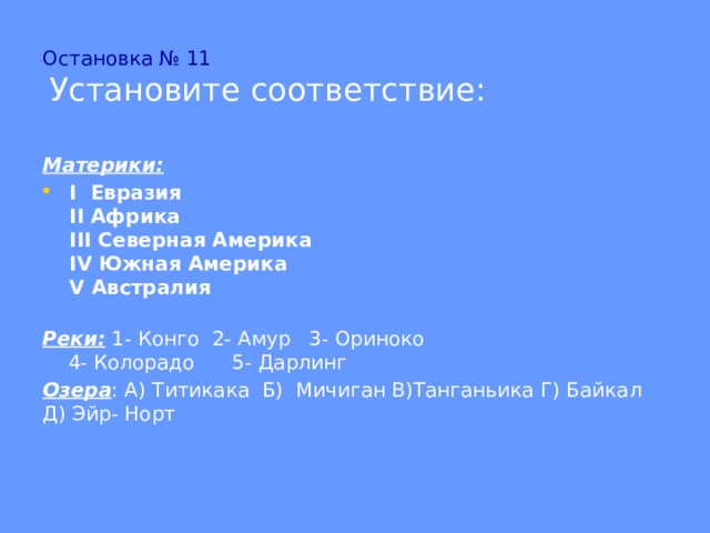 Остановка № 11   Установите соответствие: Материки: I Евразия  II Африка  III Северная Америка  IV Южная Америка  V Австралия  Реки: 1- Конго 2- Амур 3- Ориноко 4- Колорадо 5- Дарлинг Озера : А) Титикака Б) Мичиган В)Танганьика Г) Байкал Д) Эйр- Норт 