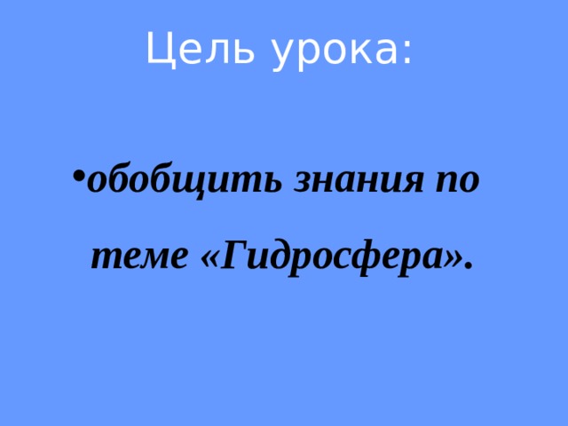 Цель урока:  обобщить знания по теме «Гидросфера». 