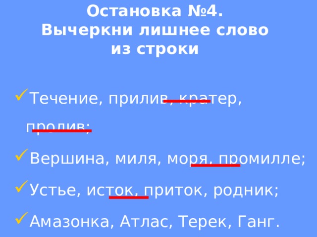 Остановка №4.  Вычеркни лишнее слово из строки           Течение, прилив, кратер, пролив; Вершина, миля, моря, промилле; Устье, исток, приток, родник; Амазонка, Атлас, Терек, Ганг. 