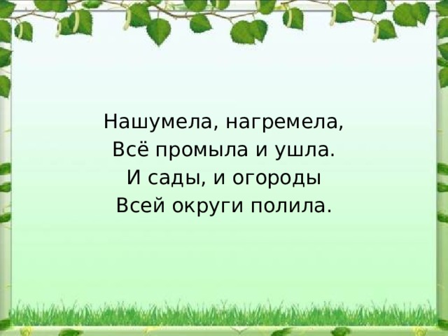 Нашумела, нагремела, Всё промыла и ушла. И сады, и огороды Всей округи полила. 