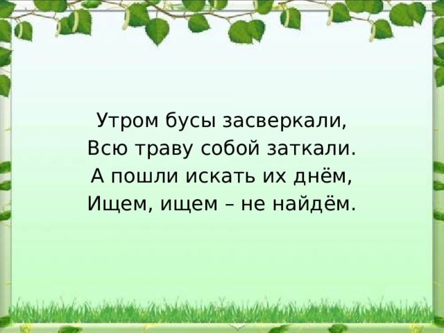 Утром бусы засверкали, Всю траву собой заткали. А пошли искать их днём, Ищем, ищем – не найдём. 