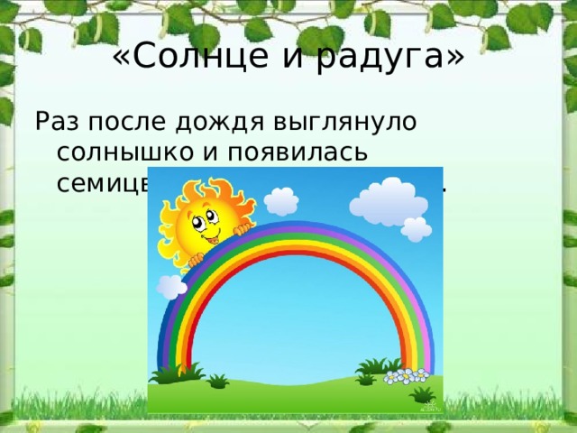 «Солнце и радуга» Раз после дождя выглянуло солнышко и появилась семицветная дуга — радуга. 