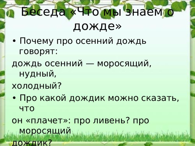 Беседа «Что мы знаем о дожде» • Почему про осенний дождь говорят: дождь осенний — моросящий, нудный, холодный? • Про какой дождик можно сказать, что он «плачет»: про ливень? про моросящий дождик? 