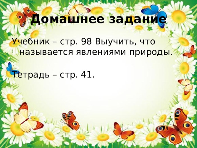 Домашнее задание Учебник – стр. 98 Выучить, что называется явлениями природы.   Тетрадь – стр. 41. 