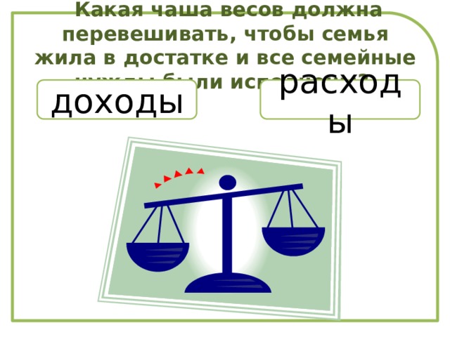 Какая чаша весов должна перевешивать, чтобы семья жила в достатке и все семейные нужды были исполнены? доходы расходы
