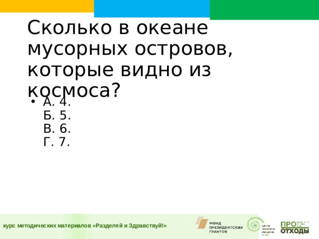 Сколько в океане мусорных островов, которые видно из космоса?      А. 4.  Б. 5.  В. 6.  Г. 7. 