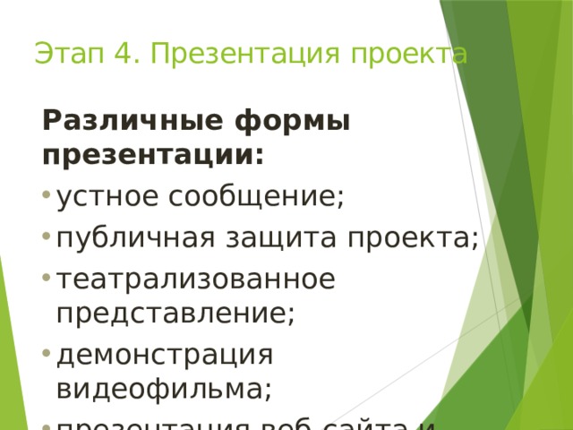 Этап 4. Презентация  проекта Различные формы  презентации: устное сообщение; публичная защита  проекта; театрализованное  представление; демонстрация  видеофильма; презентация веб-сайта и др. 