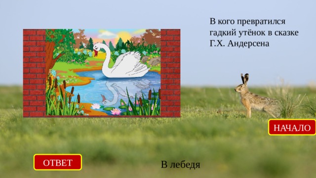 В кого превратился гадкий утёнок в сказке Г.Х. Андерсена НАЧАЛО ОТВЕТ В лебедя 