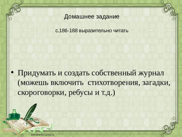 Домашнее задание   с.186-188 выразительно читать Придумать и создать собственный журнал (можешь включить стихотворения, загадки, скороговорки, ребусы и т.д.) 