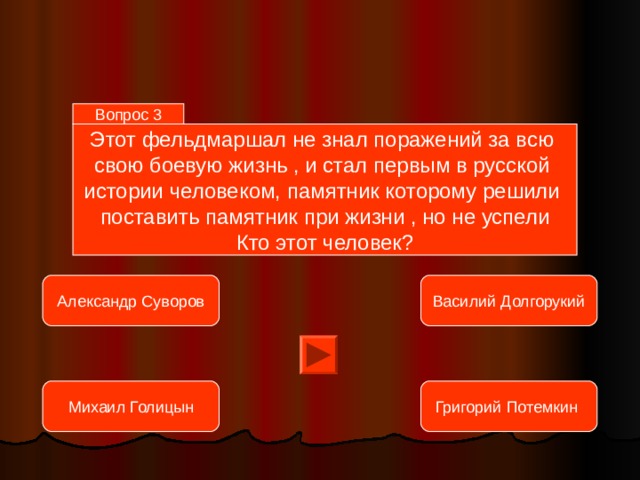 Вопрос 3 Этот фельдмаршал не знал поражений за всю  свою боевую жизнь , и стал первым в русской  истории человеком, памятник которому решили  поставить памятник при жизни , но не успели  Кто этот человек? Александр Суворов Василий Долгорукий Михаил Голицын Григорий Потемкин  