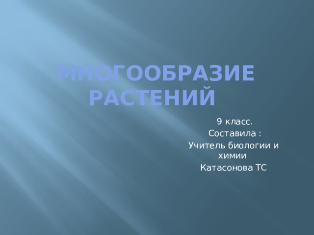 Многообразие растений  9 класс.  Составила : Учитель биологии и химии Катасонова ТС 