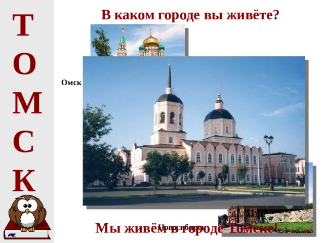 Т О М С К В каком городе вы живёте? Омск Томск Мы живём в городе Томске! Новосибирск