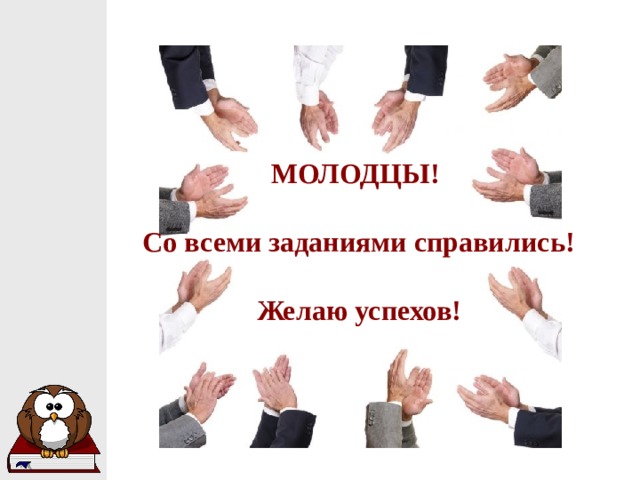 МОЛОДЦЫ!  Со всеми заданиями справились!  Желаю успехов!