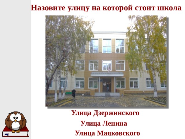 Назовите улицу на которой стоит школа Улица Дзержинского Улица Ленина Улица Маяковского