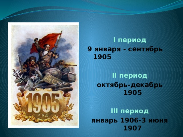 I период 9 января - сентябрь 1905  II период октябрь-декабрь 1905  III период январь 1906-3 июня 1907