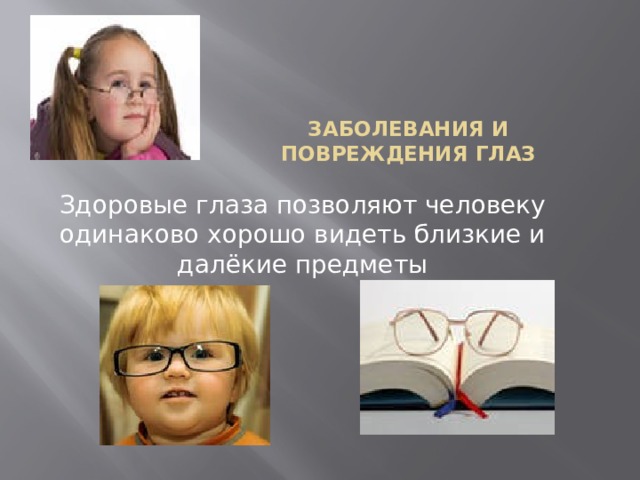 Заболевания и повреждения глаз Здоровые глаза позволяют человеку одинаково хорошо видеть близкие и далёкие предметы 