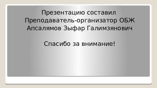 Презентацию составил Преподаватель-организатор ОБЖ Апсалямов Зыфар Галимзянович Спасибо за внимание! 