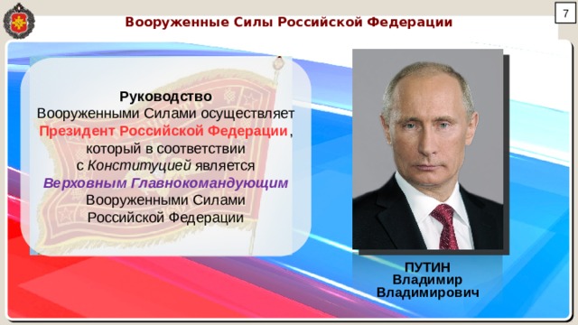  Вооруженные Силы Российской Федерации Руководство Вооруженными Силами осуществляет Президент Российской Федерации , который в соответствии с Конституцией является Верховным Главнокомандующим Вооруженными Силами Российской Федерации ПУТИН Владимир Владимирович 