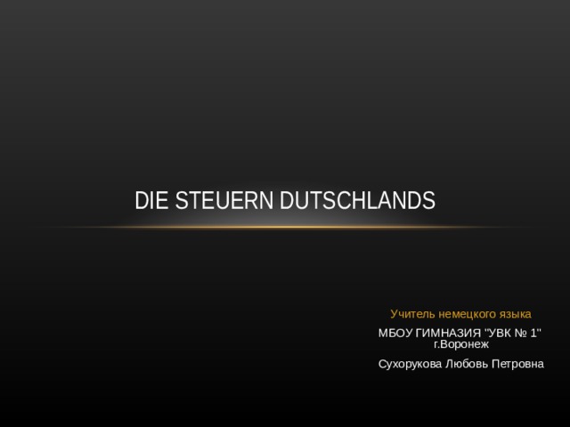 DIE STEUERN DUTSCHLANDS Учитель немецкого языка МБОУ ГИМНАЗИЯ 