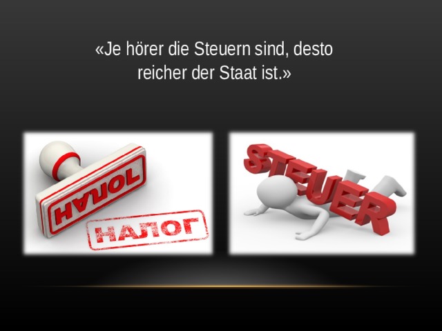 « Je hörer die Steuern sind, desto reicher der Staat ist .» 
