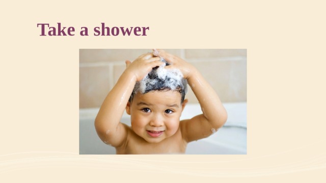 Take a shower 