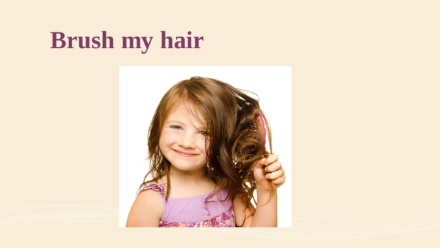 Brush my hair 