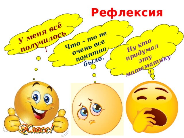 Ну кто придумал эту математику ! У меня всё получилось!  Что – то не очень все понятно было. Рефлексия 
