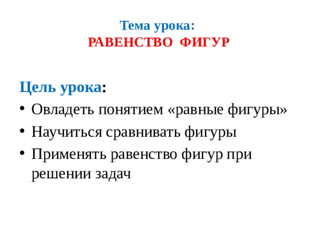 Тема урока :   РАВЕНСТВО ФИГУР Цель урока : Овладеть понятием «равные фигуры» Научиться сравнивать фигуры Применять равенство фигур при решении задач 
