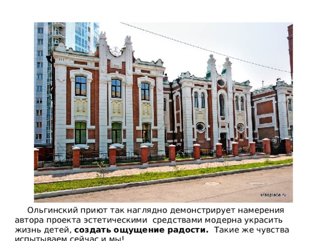  Ольгинский приют так наглядно демонстрирует намерения автора проекта эстетическими средствами модерна украсить жизнь детей, создать ощущение радости. Такие же чувства испытываем сейчас и мы! 