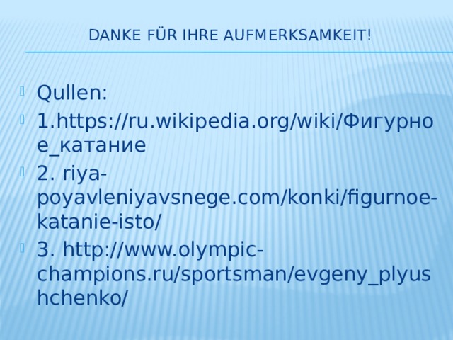 Danke für Ihre Aufmerksamkeit!   Qullen: 1.https://ru.wikipedia.org/wiki/Фигурное_катание 2. riya-poyavleniyavsnege.com/konki/figurnoe-katanie-isto/ 3. http://www.olympic-champions.ru/sportsman/evgeny_plyushchenko/ 