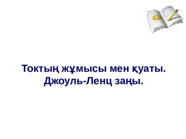  Токтың жұмысы мен қуаты. Джоуль-Ленц заңы. 