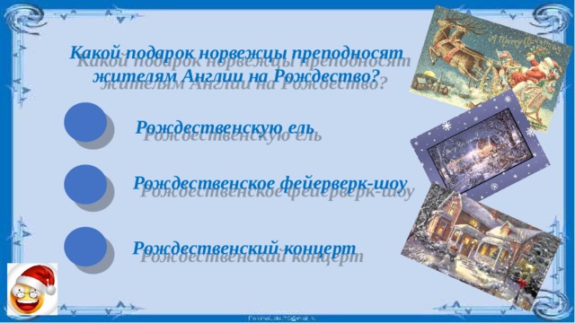 Какой подарок норвежцы преподносят жителям Англии на Рождество? Рождественскую ель Рождественское фейерверк-шоу Рождественский концерт 