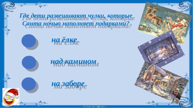 Где дети развешивают чулки, которые Санта ночью наполняет подарками? на ёлке над камином на заборе 