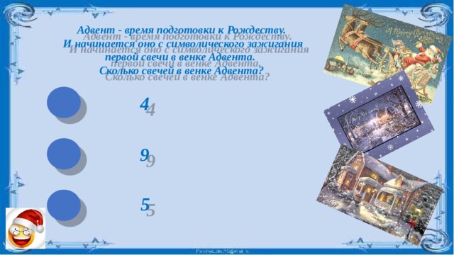 Адвент - время подготовки к Рождеству.  И начинается оно с символического зажигания первой свечи в венке Адвента. Сколько свечей в венке Адвента? 4 9 5 
