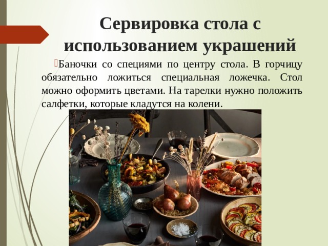Сервировка стола с использованием украшений Баночки со специями по центру стола. В горчицу обязательно ложиться специальная ложечка. Стол можно оформить цветами. На тарелки нужно положить салфетки, которые кладутся на колени. 