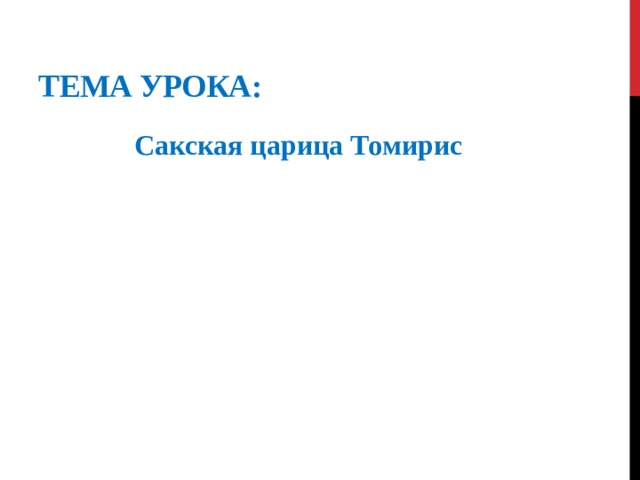 Тема урока: Сакская царица Томирис 