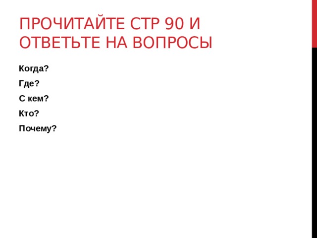 Прочитайте стр 90 и ответьте на вопросы Когда? Где? С кем? Кто? Почему? 
