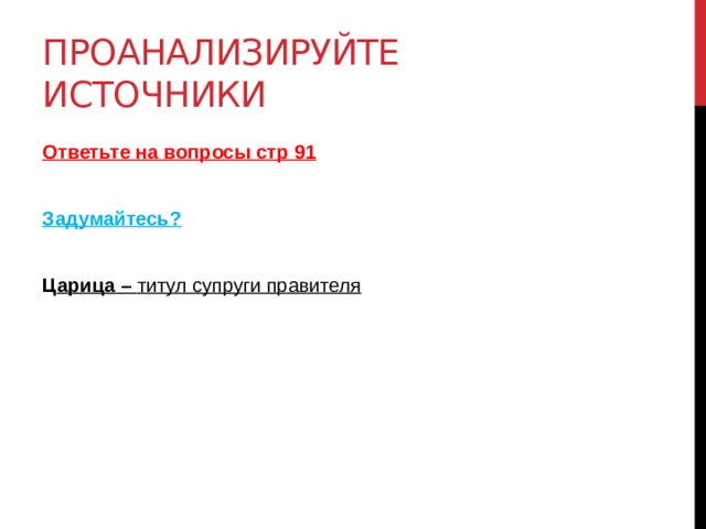 Проанализируйте источники Ответьте на вопросы стр 91  Задумайтесь?  Ц арица – титул супруги правителя  