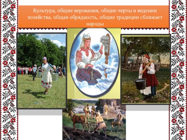  Культура, общие верования, общие черты в ведении хозяйства, общая обрядность, общие традиции сближает народы 