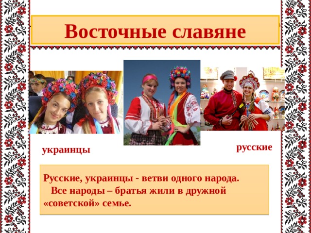 Восточные славяне русские украинцы Русские, украинцы - ветви одного народа.     Все народы – братья жили в дружной «советской» семье. 