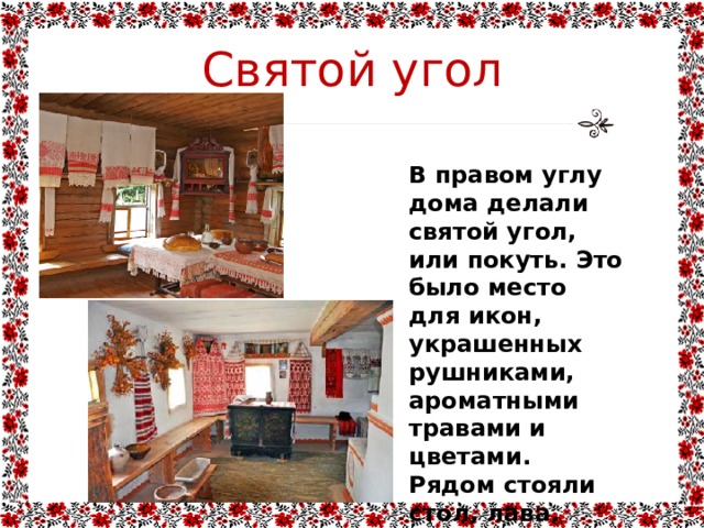 Святой угол В правом углу дома делали святой угол, или покуть. Это было место для икон, украшенных рушниками, ароматными травами и цветами. Рядом стояли стол, лава. 