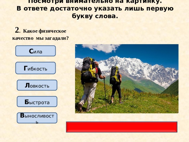 Посмотри внимательно на картинку.  В ответе достаточно указать лишь первую букву слова. 2 . Какое физическое качество мы загадали? С ила Г ибкость Л овкость Б ыстрота В ыносливость 