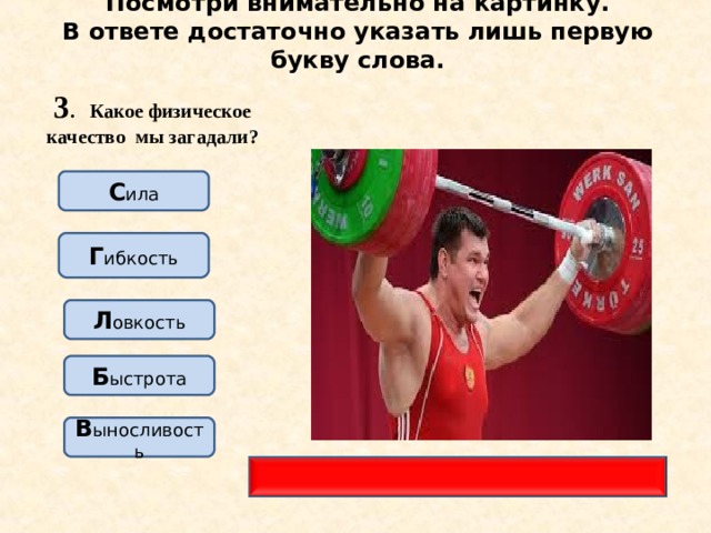 Посмотри внимательно на картинку.  В ответе достаточно указать лишь первую букву слова. 3 . Какое физическое качество мы загадали? С ила Г ибкость Л овкость Б ыстрота В ыносливость 